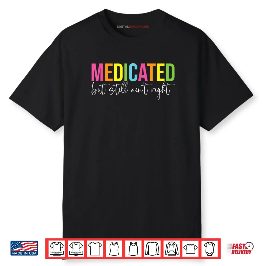 Medicated But Still Ain’t Right Sarcastic Humor Saying Shirt 1 Medicated But Still Ain’t Right Sarcastic Humor Saying Shirt