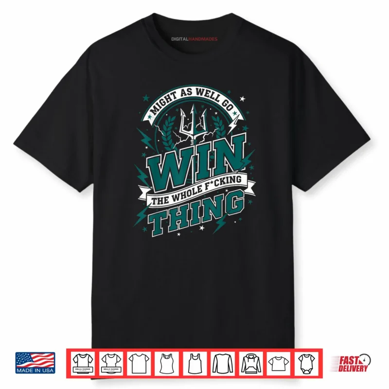 Might As Well Go Win The Whole F Thing Shirt