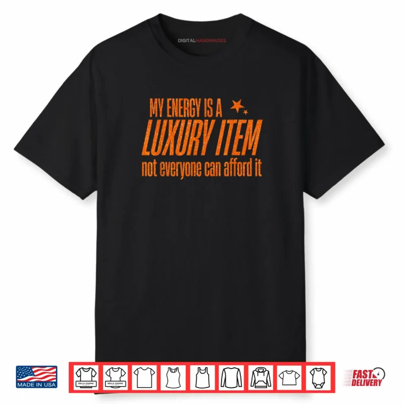 My Energy is A Luxury Item Not Everyone Can Afford It Shirt