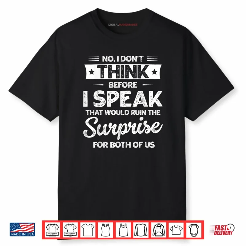 No I Don’t Think Before I Speak Shirt