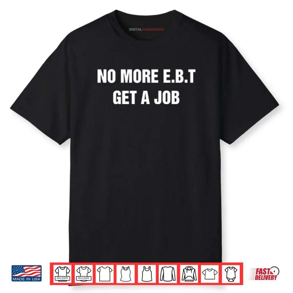 No More E.B.T Get A Job Shirt 1 No More E.B.T Get A Job Shirt