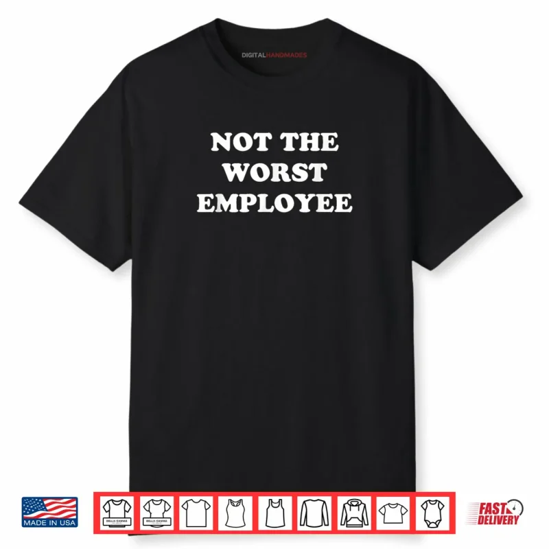 Not The Worst Employee Funny Sarcastic Saying Work Job Meme Shirt