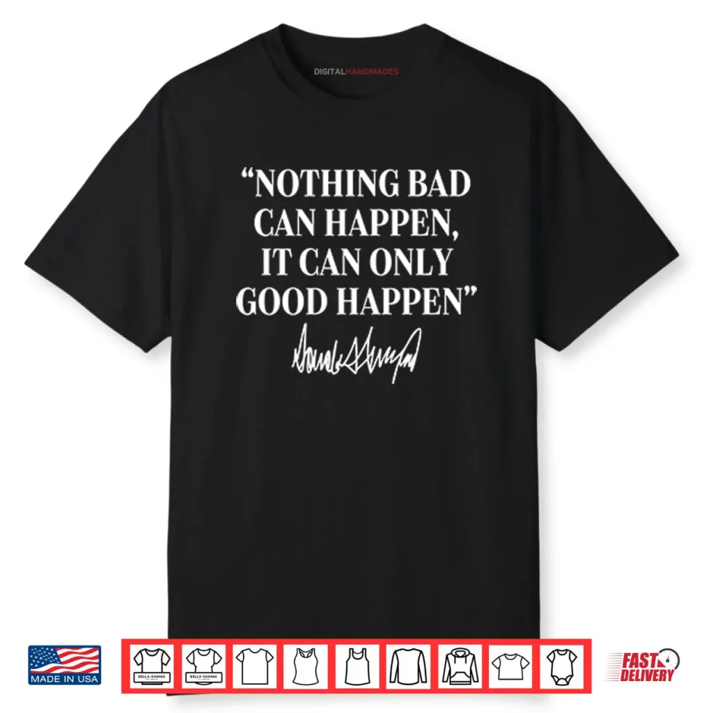 Nothing Bad Can Happen It Can Only Good Happen Donald Trump Shirt 1 Nothing Bad Can Happen It Can Only Good Happen Donald Trump Shirt