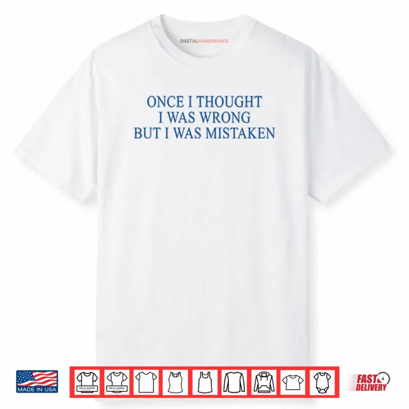 Once I Thought I Was Wrong But I Was Mistaken Shirt