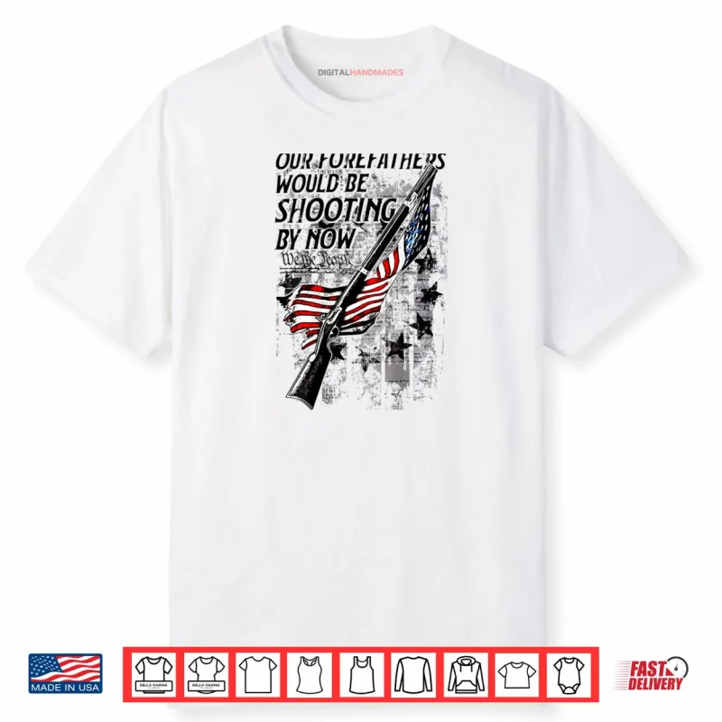 Our Forefathers Would Be Shooting by Now US Flag Shirt