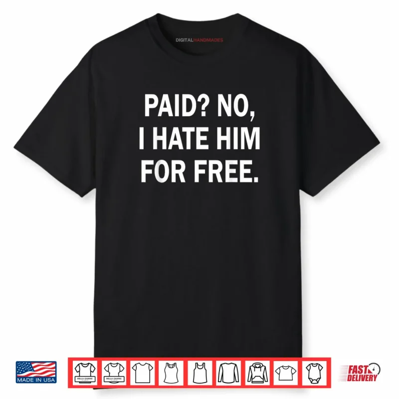 Paid No I Hate Him for Free Funny Sarcasm Shirt