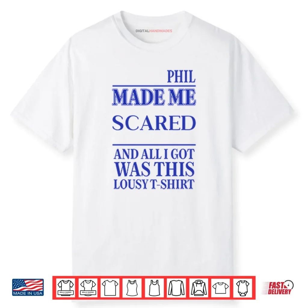 Phil Made Me Scared And All I Got Was This Lousy Shirt 1 Phil Made Me Scared And All I Got Was This Lousy Shirt