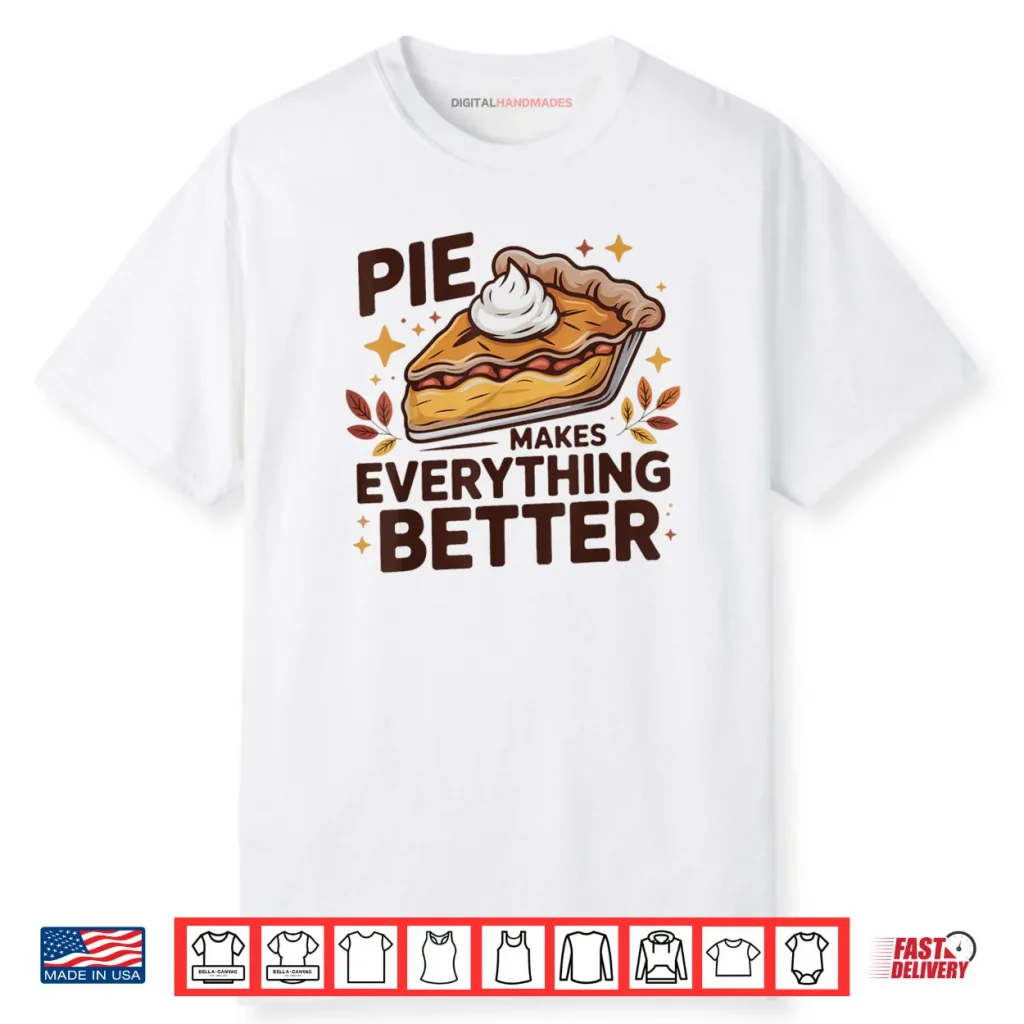 Pie Makes Everything Better Dessert Foodie Autumn Quote Shirt 1 Pie Makes Everything Better Dessert Foodie Autumn Quote Shirt