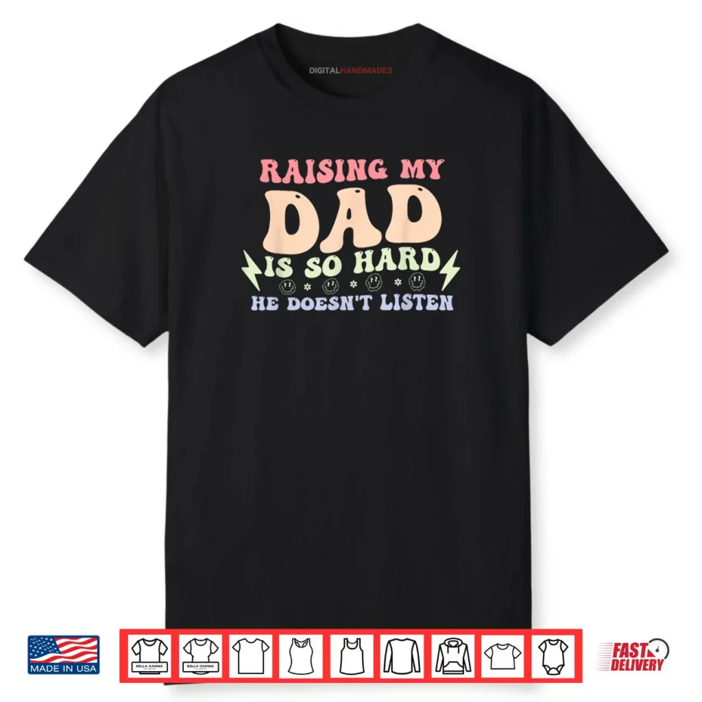 Raising My Dad is So Hard He Doesn’t Listen Shirt 1 Raising My Dad is So Hard He Doesn’t Listen Shirt