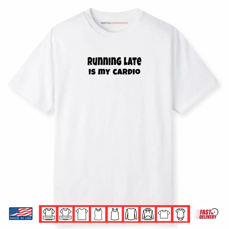 Running Late is My Cardio Shirt