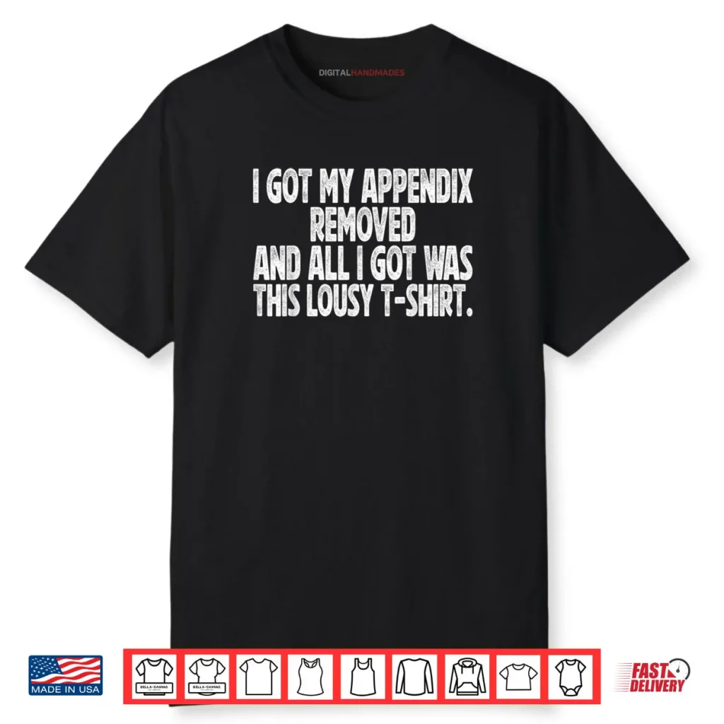 Sarcastic Funny I Got My Appendix Removed All I Got is This Shirt 1 Sarcastic Funny I Got My Appendix Removed All I Got is This Shirt