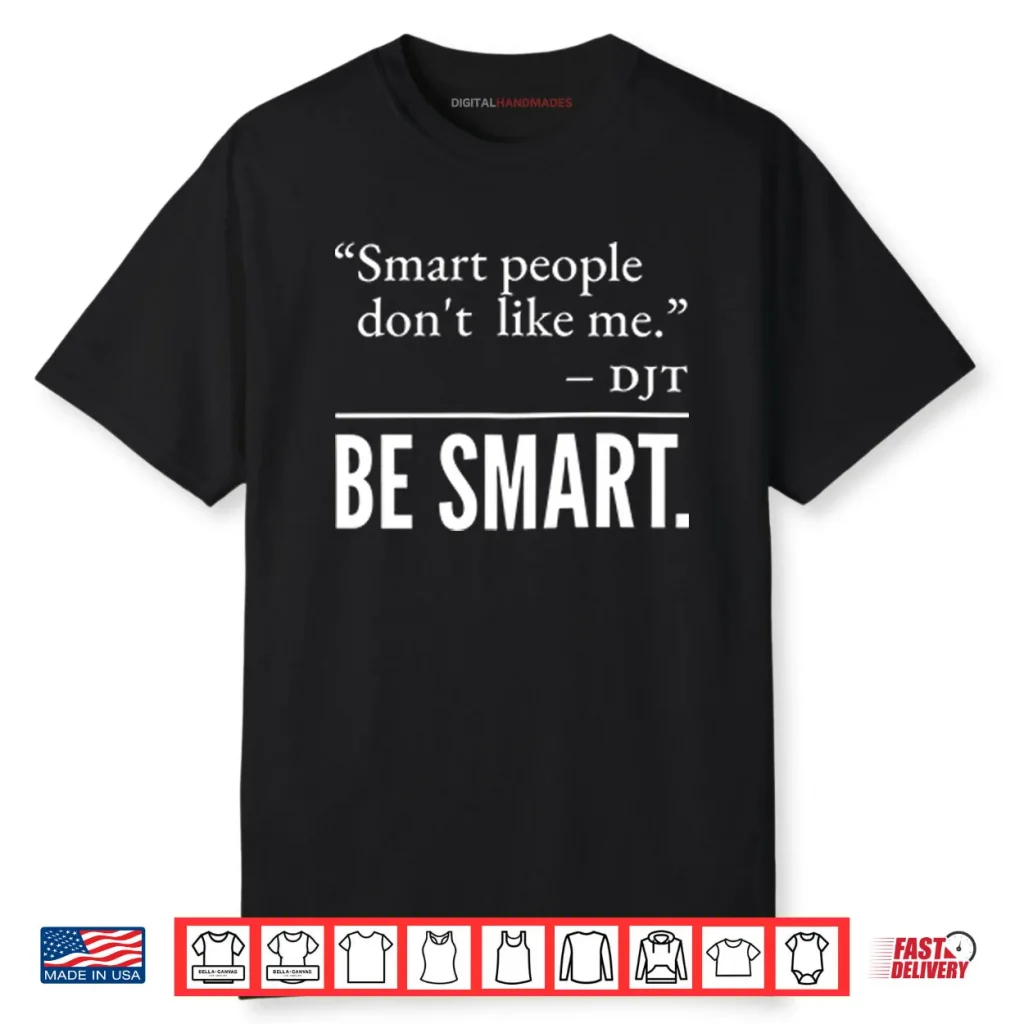 Smart People Don’t Like Me DJT Be Smart Shirt 1 Smart People Don’t Like Me DJT Be Smart Shirt