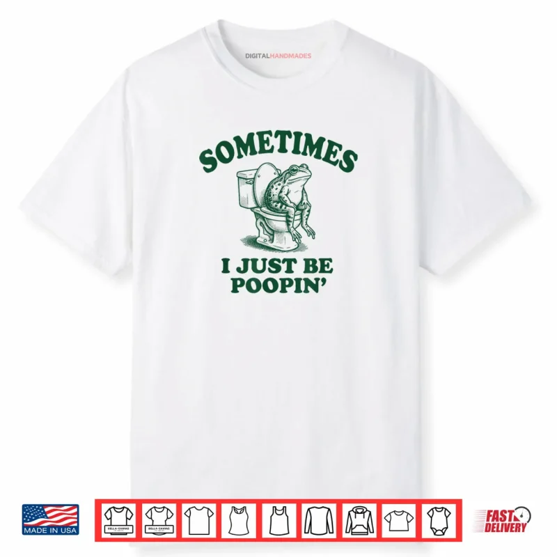Sometimes I Just Be Poopin’ Funny Frog Shirt