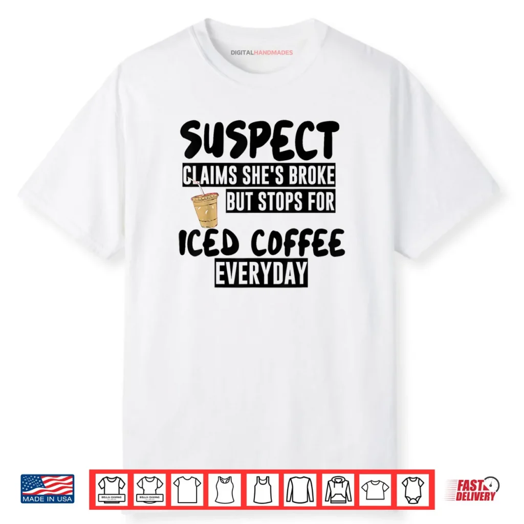 Suspect Claims Shes Broke But Stops for Iced Coffee Everyday Shirt 1 Suspect Claims Shes Broke But Stops for Iced Coffee Everyday Shirt