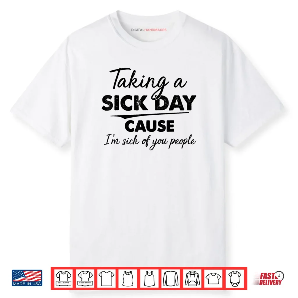 Taking A Sick Day Cause I’m Sick of You People Funny Quotes Shirt