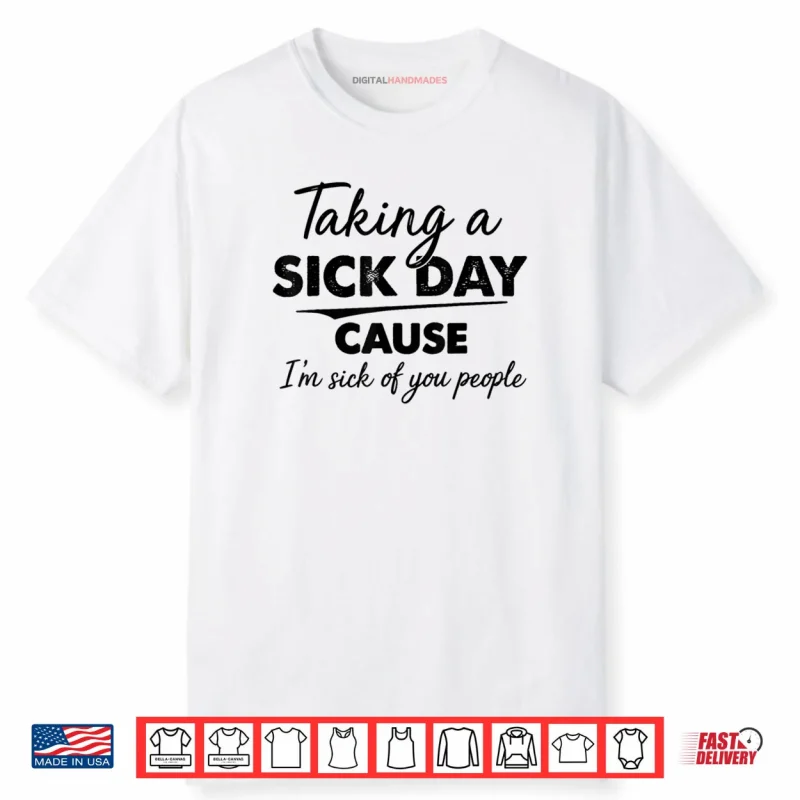 Taking A Sick Day Cause I’m Sick of You People Funny Quotes Shirt