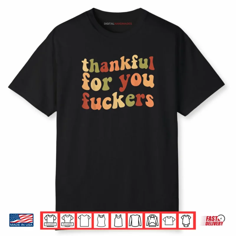 Thankful for You Fuckers Thanksgiving Friendsgiving Shirt