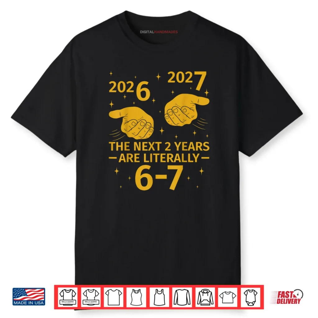 The Next 2 Years are Literally 6 7 Funny 67 Meme NYE 2026 Shirt