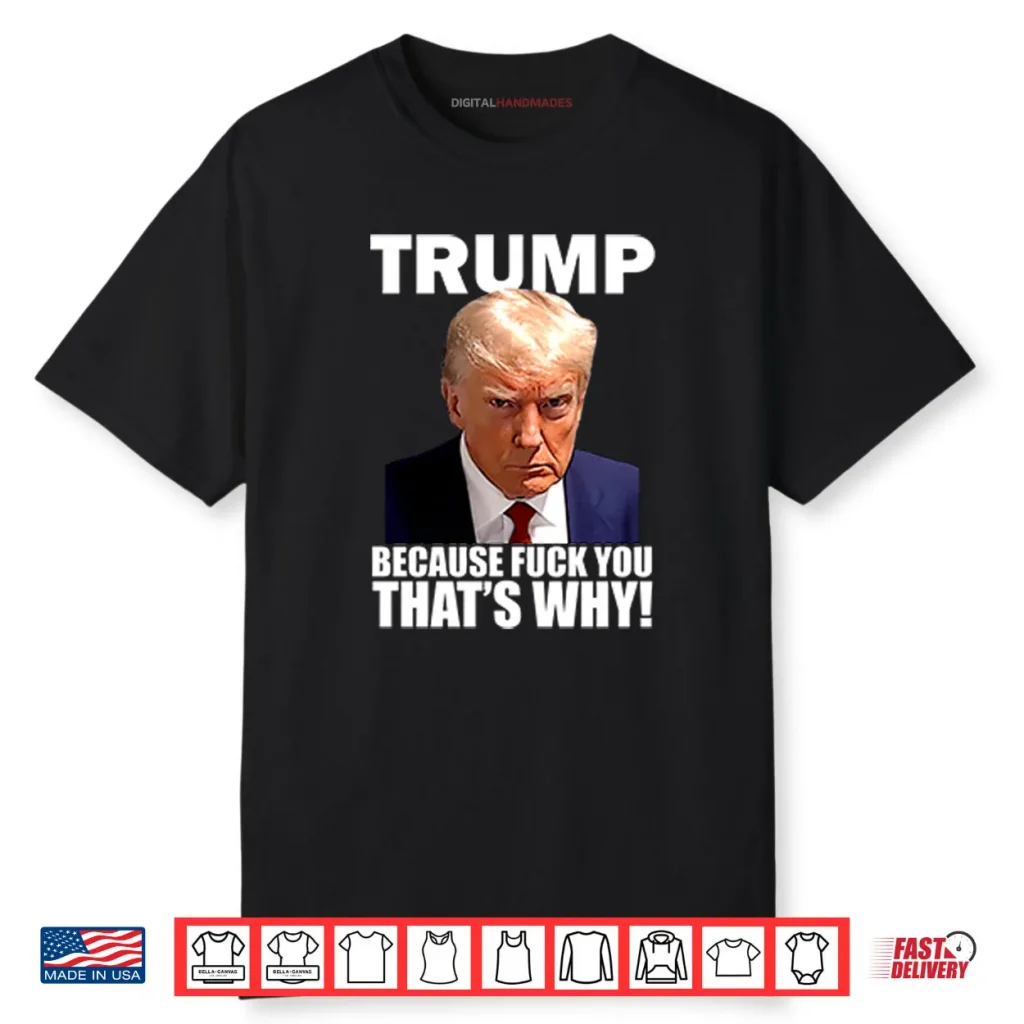 Trump Because Fuck You That’s Why Shirt 1 Trump Because Fuck You That’s Why Shirt
