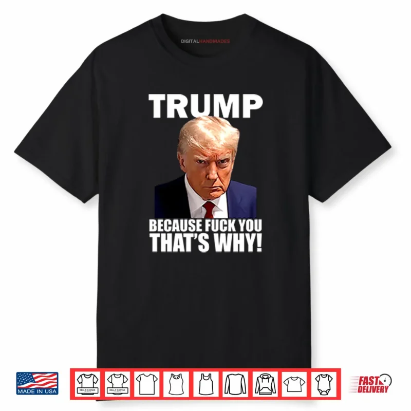 Trump Because Fuck You That’s Why Shirt