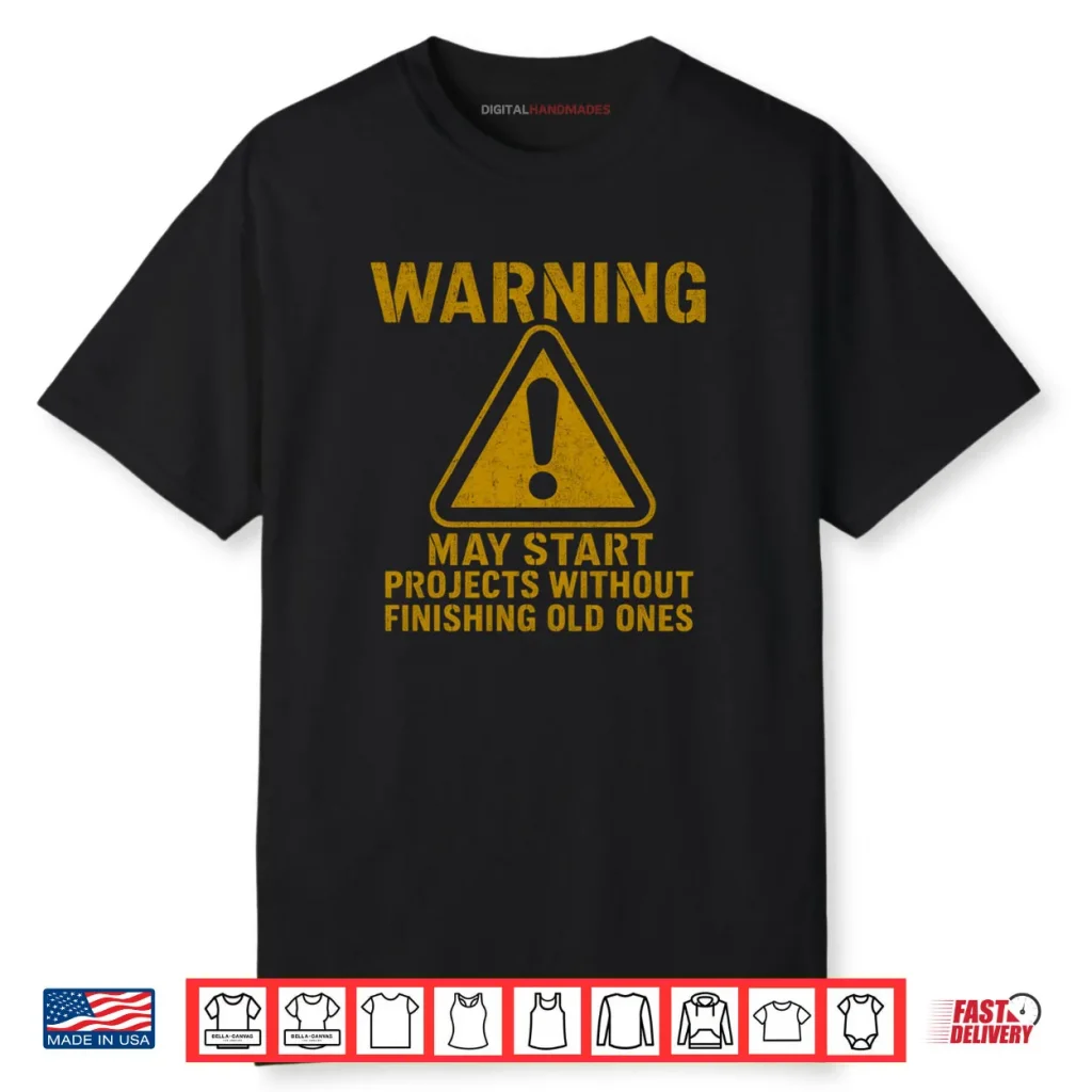 Warning May Start Projects Without Finishing Old Shirt 1 Warning May Start Projects Without Finishing Old Shirt