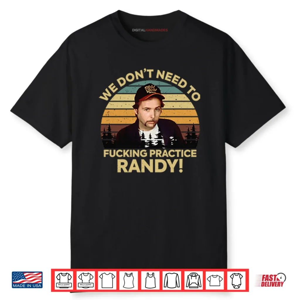 We Don’t Need To Fucking Practice Randy Sling Blade Shirt 1 We Don’t Need To Fucking Practice Randy Sling Blade Shirt