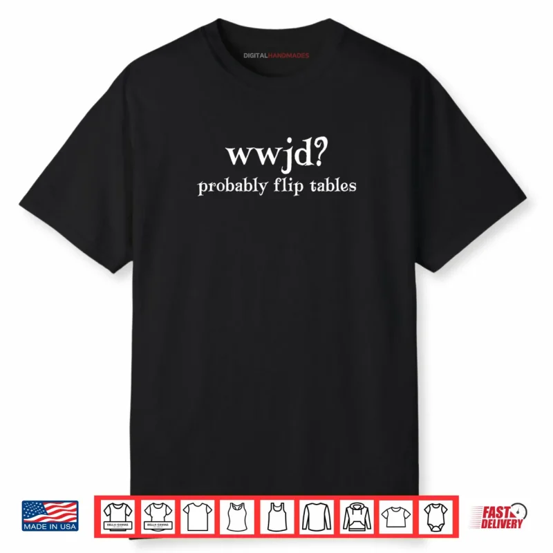 WWJD Probably Flip Tables Christian Shirt