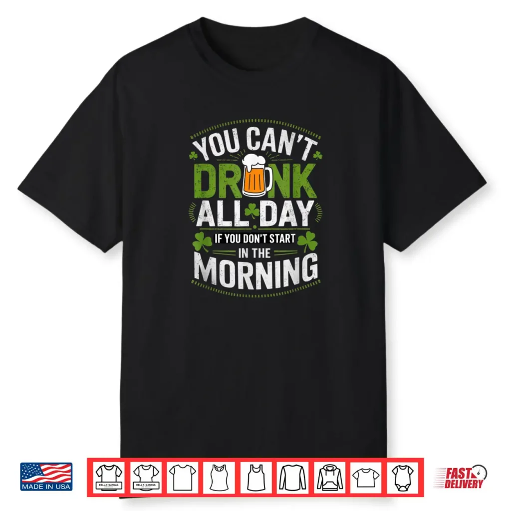 You Can’t Drink All Day If You Don’t Start in The Morning Shirt
