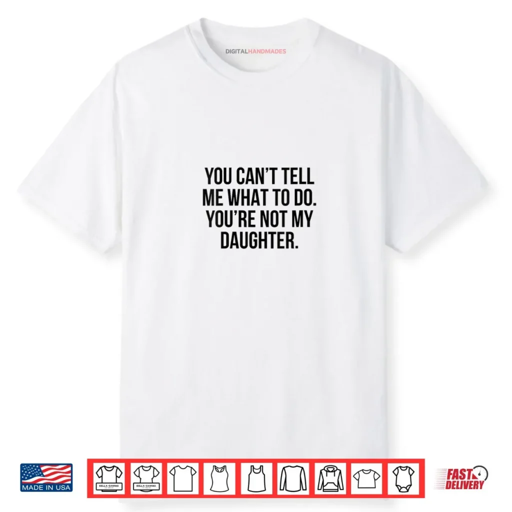 You Can’t Tell Me What to Do You’re Not My Daughter Shirt