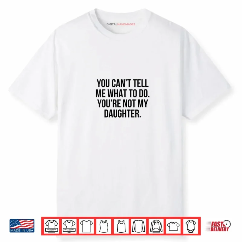 You Can’t Tell Me What to Do You’re Not My Daughter Shirt