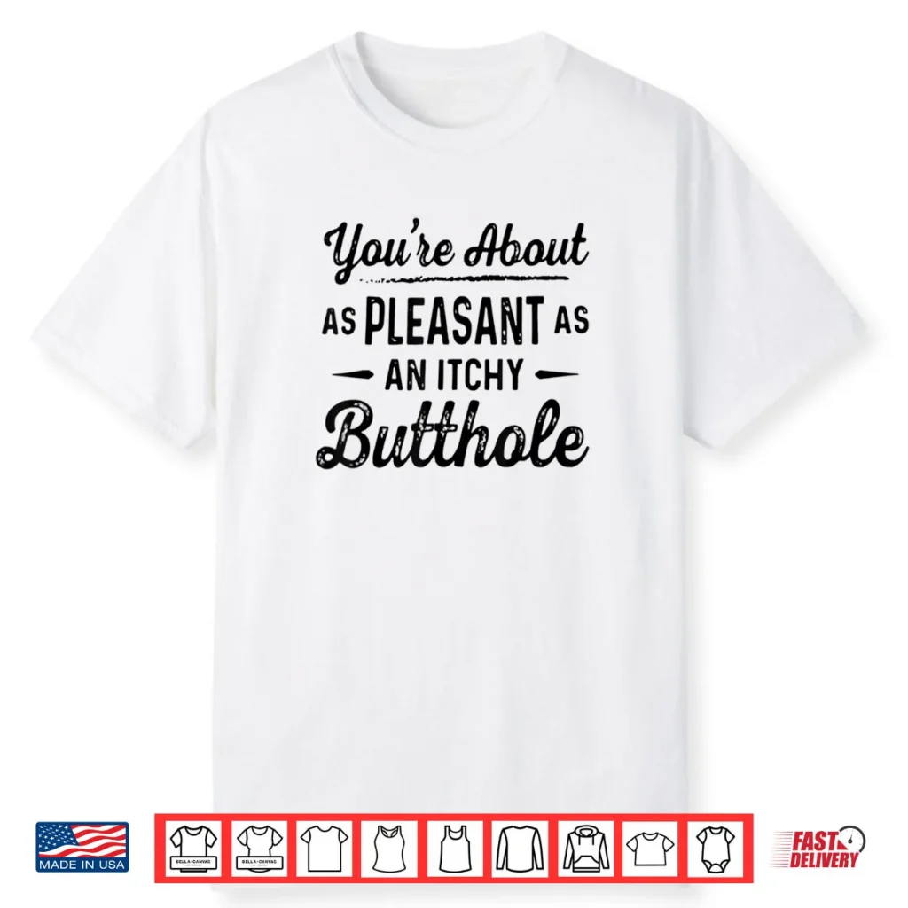 You’re About As Pleasant As an Itchy Butthole Funny Sarcasm Shirt