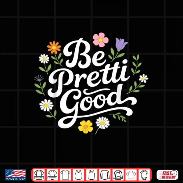 Design Be Pretty Good Floral Daisy Positive Quote Shirt