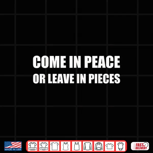 Design Come In Peace Or Leave In Pieces Funny Shirt