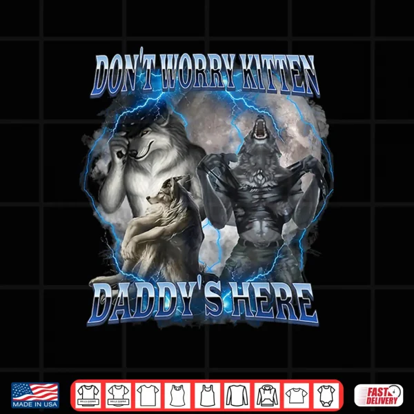 Design DonT Worry Kitten DaddyS Here Alpha Wolf Male Meme Shirt