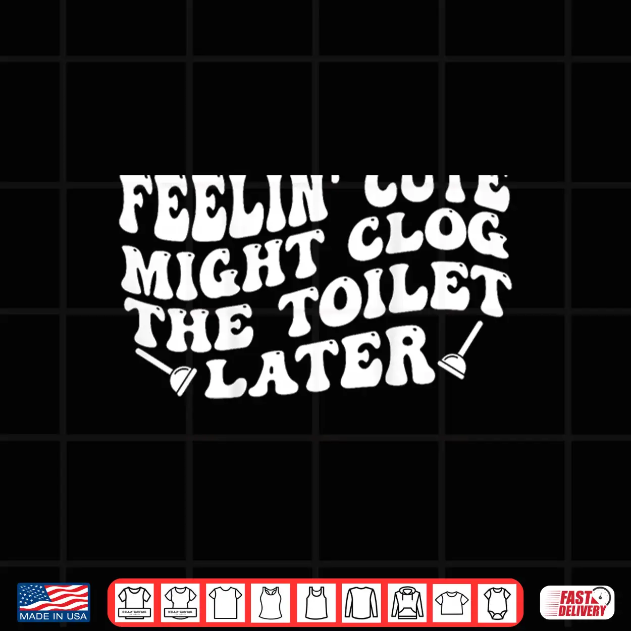 Feelin’ Cute Might Clog The Toilet Later Shirt Feelin’ Cute Might Clog The Toilet Later Shirt