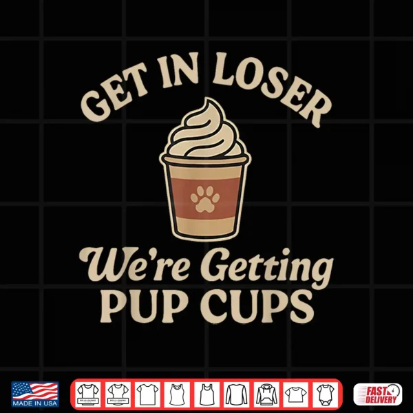 Design Get In Loser WeRe Getting Pup Cups Shirt