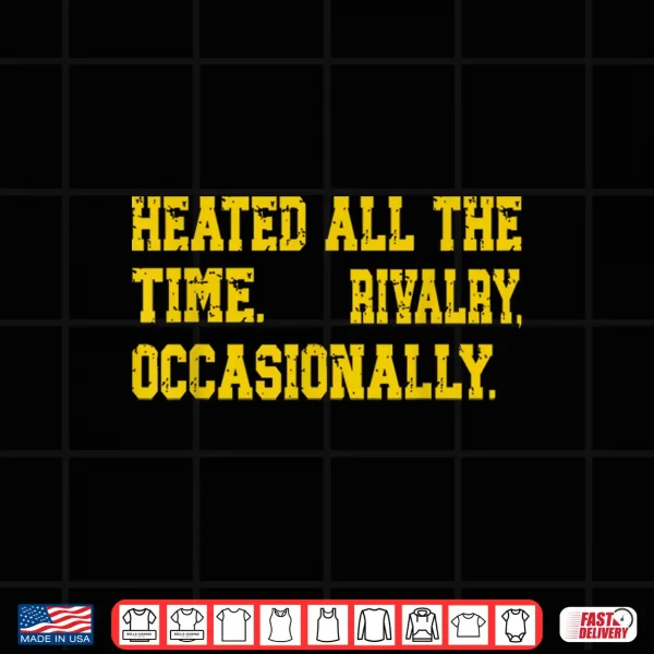 Design Heated All The Time Rivalry Occasionally Quote Shirt