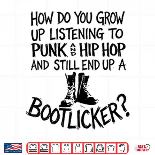 Design How Do You Grow Up Listening To Punk And Hip Hop And Still End Up A Bootlicker Shirt