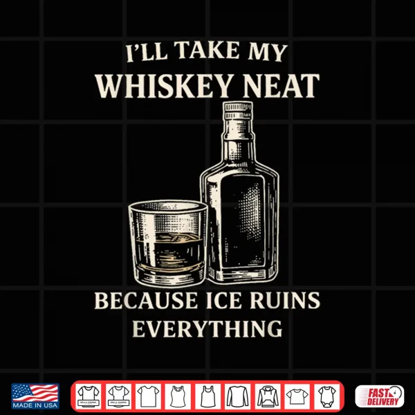 I'Ll Take My Whiskey Neat Because Ice Ruins Everything Shirt 4 Design ILl Take My Whiskey Neat Because Ice Ruins Everything Shirt