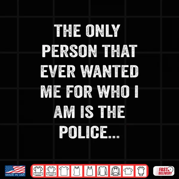 Design The Only Person That Ever Wanted Me For Who I Am Is Police Shirt