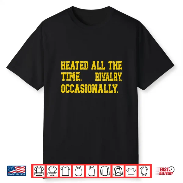 Heated All The Time Rivalry Occasionally Quote Shirt