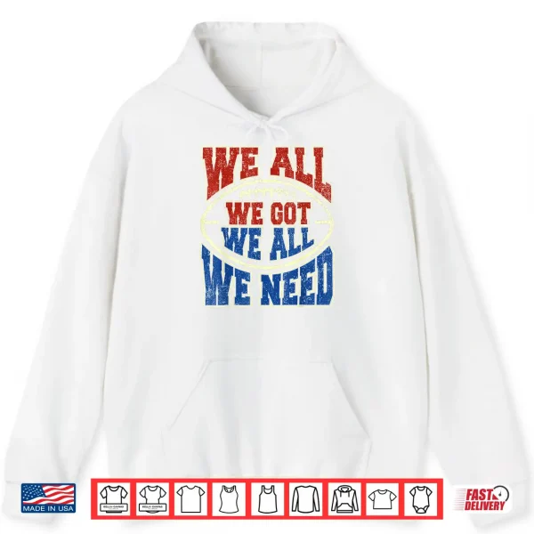 Hoodie We All Got We All Need Sport Shirt