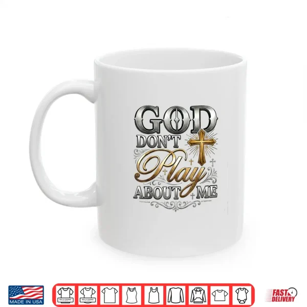 Mug God DonT Play About Me Uplifting Spiritual Expression Shirt