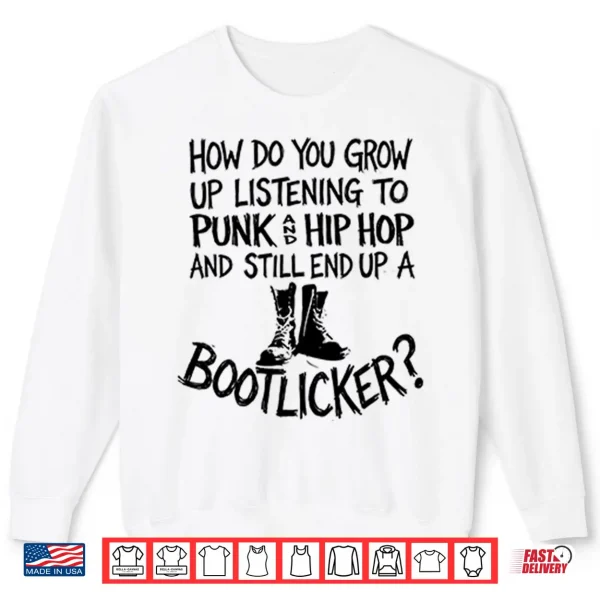 Sweatshirt How Do You Grow Up Listening To Punk And Hip Hop And Still End Up A Bootlicker Shirt
