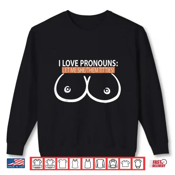 Sweatshirt I Love Pronouns Let Me She Them Titties Shirt