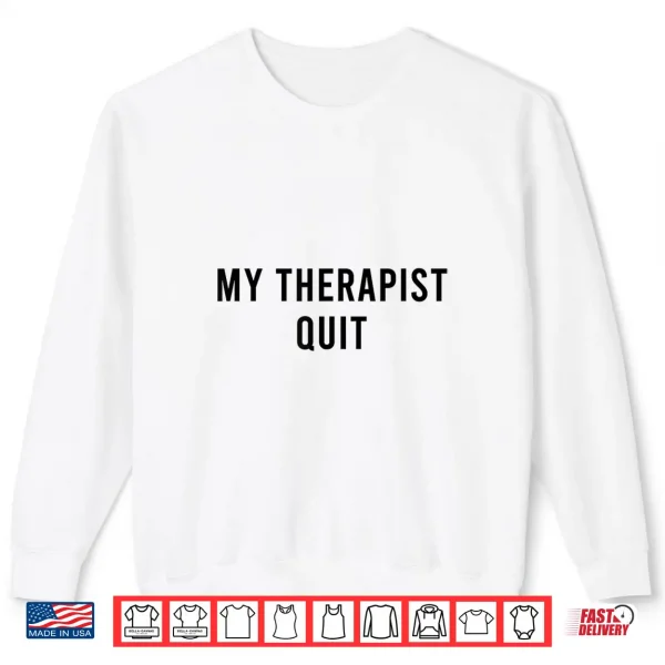 My Therapist Quit Funny Shirt 2 Sweatshirt My Therapist Quit Funny Shirt