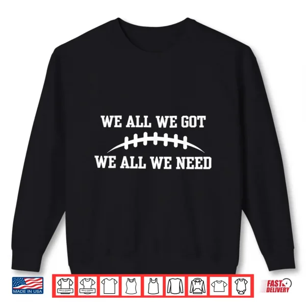 Sweatshirt We All We Got We All We Need Shirt