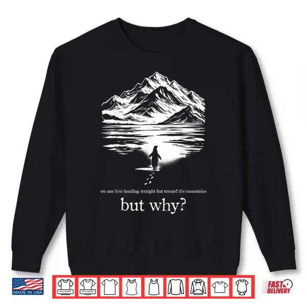 Sweatshirt We Saw Him Heading Straight Towards The Mountains But Why Shirt