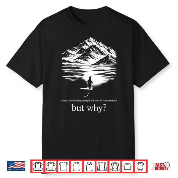 We Saw Him Heading Straight Towards The Mountains But Why Shirt