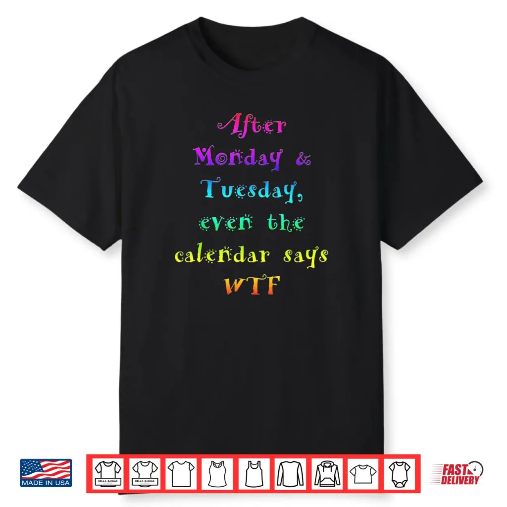 After Monday Tuesday Funny Calendar Says WTF Shirt